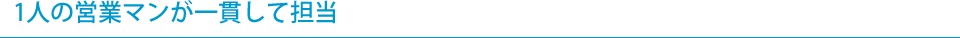 1人の営業マンが一貫して担当