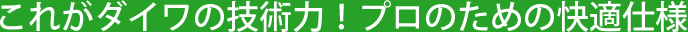 これがダイワの技術力!プロのための快適仕様