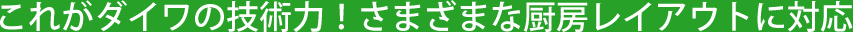 これがダイワの技術力!さまざまな厨房レイアウトに対応