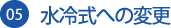 05 水冷式への変更